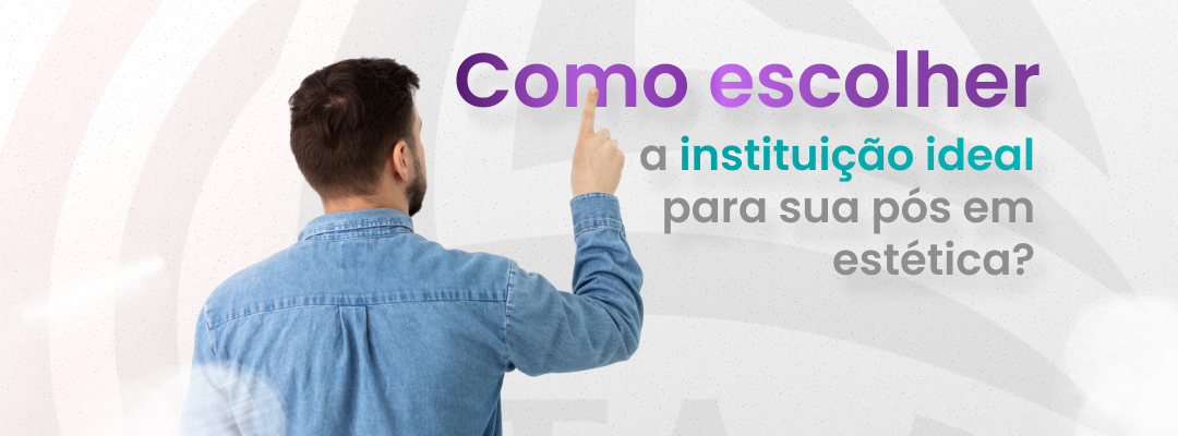Como escolher a instituição ideal para sua pós em estética?