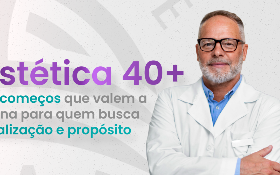 Estética 40+: recomeços que valem a pena para quem busca realização e propósito