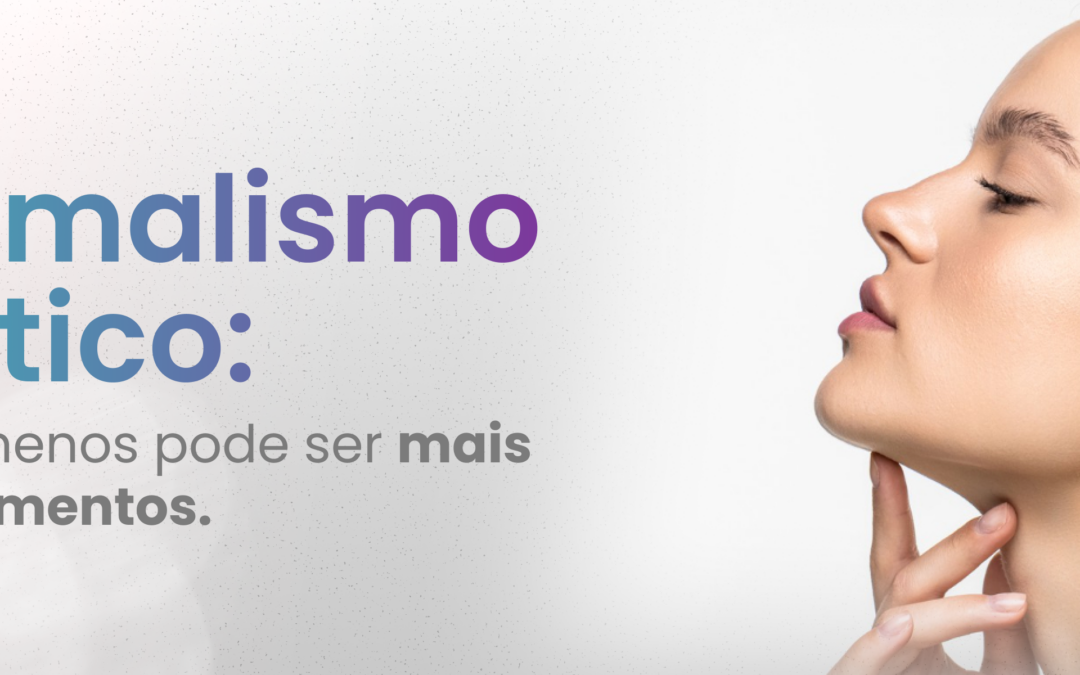 Minimalismo Estético: Por Que Menos Pode Ser Mais nos Tratamentos