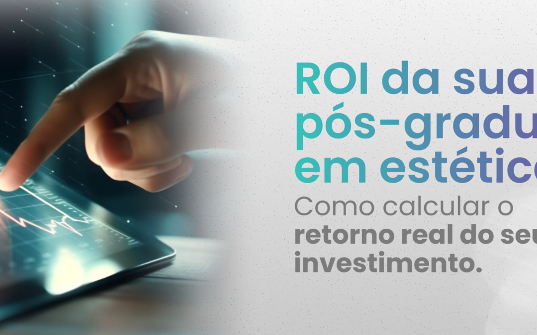 Quanto vale a sua pós-graduação em estética? Descubra como calcular o retorno do seu investimento (ROI)
